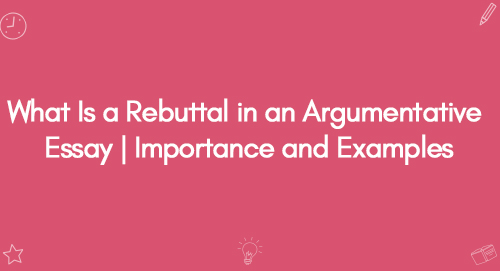 What Is a Rebuttal in an Argumentative Essay | Importance and Examples