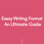 Essay Writing Format An Ultimate Guide
